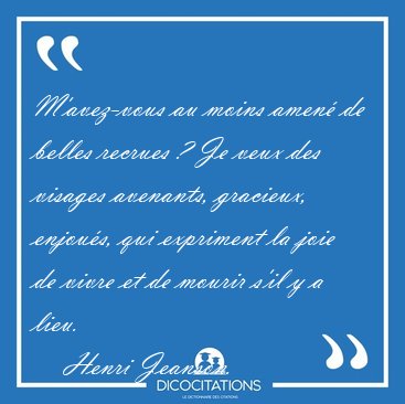 M'avez-vous au moins amen� de belles recrues ? Je veux des [...] - Henri Jeanson...