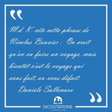 M.d. K. cite cette phrase de Nicolas Bouvier :  On croit qu'on [...] - Danile Sallenave...
