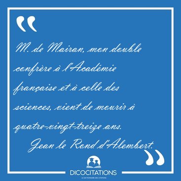 M. de Mairan, mon double confr�re � l'Acad�mie fran�aise et � [...] - Jean le Rond d'Alembert...