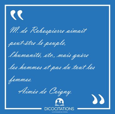 M. de Robespierre aimait peut-�tre le peuple, l'humanit�, etc., [...] - Aim�e de Coigny...