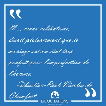 M..., vieux c�libataire, disait plaisamment que le mariage est [...] - S�bastien-Roch Nicolas de Chamfort...