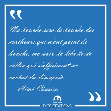 Ma bouche sera la bouche des malheurs qui n'ont point de bouche, [...] - Aim Csaire...