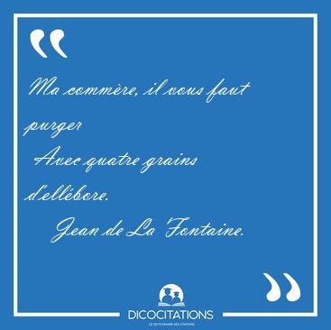 Ma commre, il vous faut purger  Avec quatre grains [...] - Jean de La Fontaine...