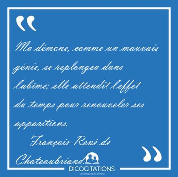Ma d�mone, comme un mauvais g�nie, se replongea dans l'ab�me; [...] - Fran�ois-Ren� de Chateaubriand...