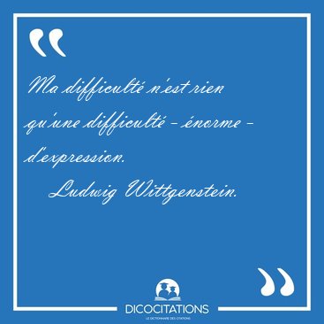 Ma difficult n'est rien qu'une difficult - norme - [...] - Ludwig Wittgenstein...