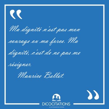 Ma dignit n'est pas mon courage ou ma force. Ma dignit, c'est [...] - Maurice Bellet...