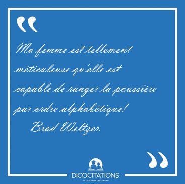 Ma femme est tellement mticuleuse qu'elle est capable de ranger [...] - Brad Weltzer...