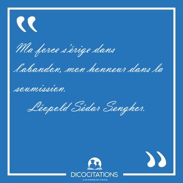 Ma force s'�rige dans l'abandon, mon honneur dans la [...] - L�opold S�dar Senghor...