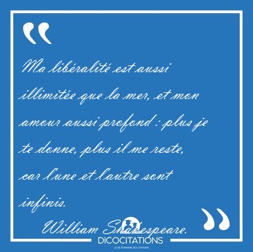 Ma libralit est aussi illimite que la mer, et mon amour aussi [...] - William Shakespeare...