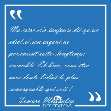Ma m�re m'a toujours dit qu'un idiot et son argent ne pouvaient [...] - Tamara McKinley...