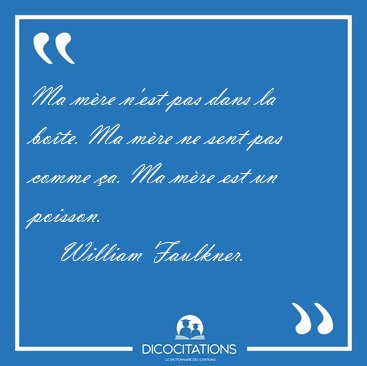 Ma m�re n'est pas dans la bo�te. Ma m�re ne sent pas comme �a. [...] - William Faulkner...