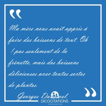 Ma m�re nous avait appris � faire des boissons de tout. Oh  ! [...] - Georges Duhamel...