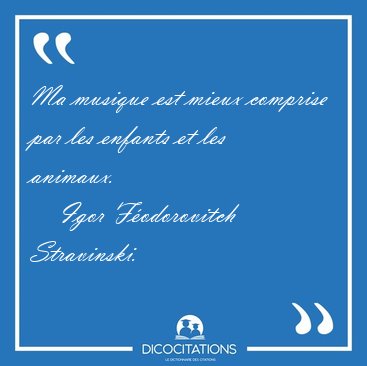 Ma musique est mieux comprise par les enfants et les [...] - Igor F�odorovitch Stravinski...