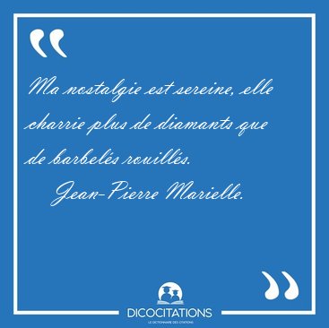 Ma nostalgie est sereine, elle charrie plus de diamants que de [...] - Jean-Pierre Marielle...