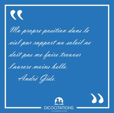 Ma propre position dans le ciel par rapport au soleil ne doit [...] - Andr Gide...