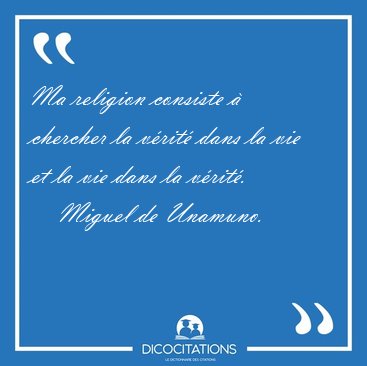 Ma religion consiste � chercher la v�rit� dans la vie et la vie [...] - Miguel de Unamuno...