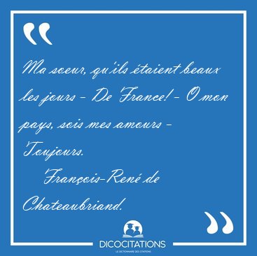 Ma soeur, qu'ils �taient beaux les jours - De France! - O mon [...] - Fran�ois-Ren� de Chateaubriand...