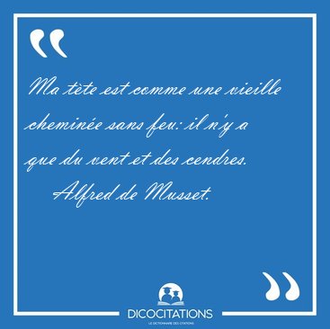 Ma t�te est comme une vieille chemin�e sans feu: il n'y a que du [...] - Alfred de Musset...