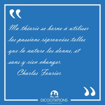 Ma thorie se borne  utiliser les passions rprouves telles [...] - Charles Fourier...