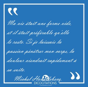 Ma vie �tait une forme vide, et il �tait pr�f�rable qu'elle le [...] - Michel Houellebecq...