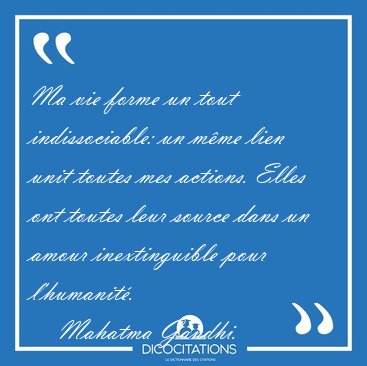 Ma vie forme un tout indissociable: un m�me lien unit toutes mes [...] - Mahatma Gandhi...
