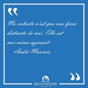 Ma volont n'est pas une force distincte de moi. Elle est [...] - Andr Maurois...