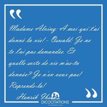 Madame Alving: A moi qui t'ai donn� la vie! - Oswald: Je ne te [...] - Henrik Ibsen...