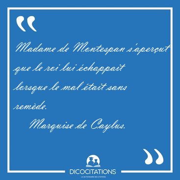 Madame de Montespan s'aperut que le roi lui chappait lorsque [...] - Marquise de Caylus...