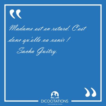 Madame est en retard. C'est donc qu'elle va venir [...] - Sacha Guitry...