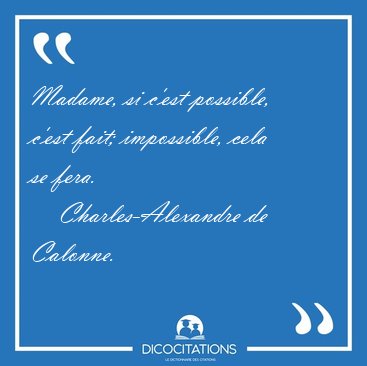 Madame, si c'est possible, c'est fait; impossible, cela se [...] - Charles-Alexandre de Calonne...