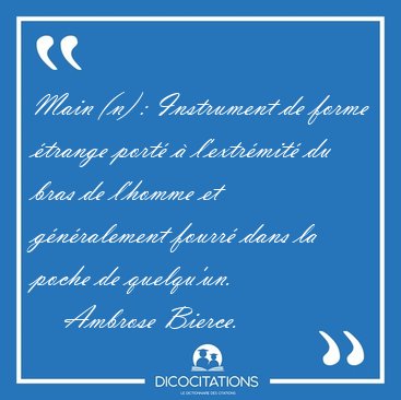 Main (n) : Instrument de forme �trange port� � l'extr�mit� du [...] - Ambrose Bierce...