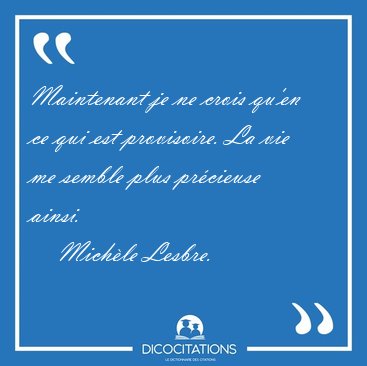 Maintenant je ne crois qu'en ce qui est provisoire. La vie me [...] - Mich�le Lesbre...