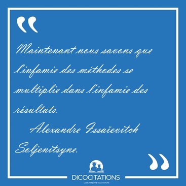 Maintenant nous savons que l'infamie des m�thodes se multiplie [...] - Alexandre Issa�evitch Soljenitsyne...