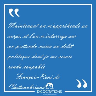 Maintenant on m'appr�hende au corps, et l'on m'interroge sur un [...] - Fran�ois-Ren� de Chateaubriand...