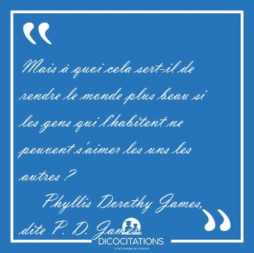 Mais � quoi cela sert-il de rendre le monde plus beau si les [...] - Phyllis Dorothy James, dite P. D. James...