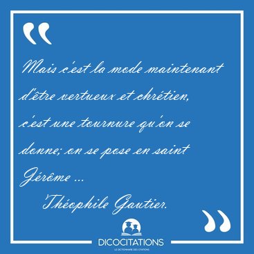 Mais c'est la mode maintenant d'�tre vertueux et chr�tien, c'est [...] - Th�ophile Gautier...