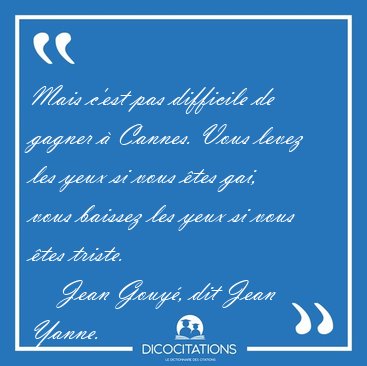Mais c'est pas difficile de gagner � Cannes. Vous levez les yeux [...] - Jean Gouy�, dit Jean Yanne...