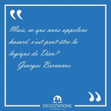 Mais, ce que nous appelons hasard, c'est peut-�tre la logique de [...] - Georges Bernanos...