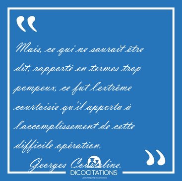 Mais, ce qui ne saurait �tre dit, rapport� en termes trop [...] - Georges Courteline...