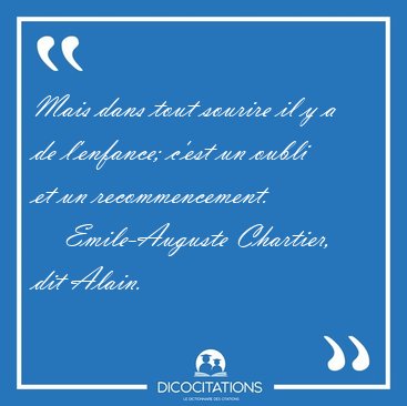 Mais dans tout sourire il y a de l'enfance; c'est un oubli et un [...] - Emile-Auguste Chartier, dit Alain...