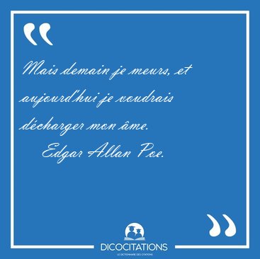 Mais demain je meurs, et aujourd'hui je voudrais d�charger mon [...] - Edgar Allan Poe...