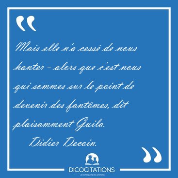 Mais elle n'a cess� de nous hanter - alors que c'est nous qui [...] - Didier Decoin...