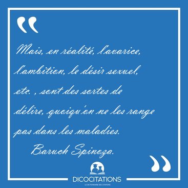 Mais, en ralit, l'avarice, l'ambition, le dsir sexuel, etc. , [...] - Baruch Spinoza...