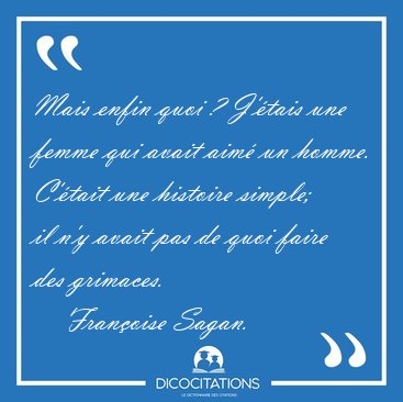 Mais enfin quoi ? J'�tais une femme qui avait aim� un homme. [...] - Fran�oise Sagan...