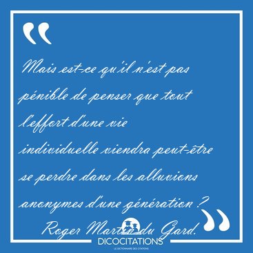 Mais est-ce qu'il n'est pas p�nible de penser que tout l'effort [...] - Roger Martin du Gard...