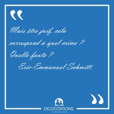 Mais �tre juif, cela correspond � quel crime ?  Quelle faute [...] - Eric-Emmanuel Schmitt...