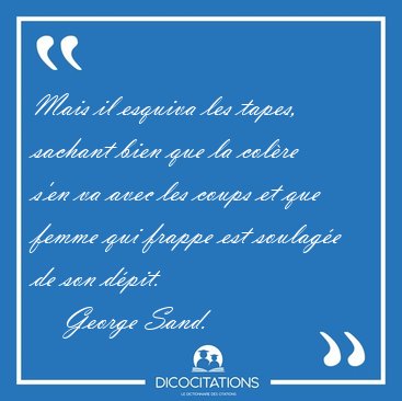 Mais il esquiva les tapes, sachant bien que la col�re s'en va [...] - George Sand...