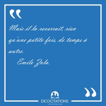 Mais il la reverrait, rien qu'une petite fois, de temps  [...] - Emile Zola...