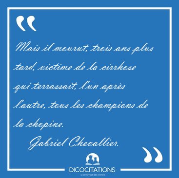 Mais il mourut, trois ans plus tard, victime de la cirrhose qui [...] - Gabriel Chevallier...