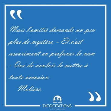 Mais l'amiti demande un peu plus de mystre, - Et c'est [...] - Molire...